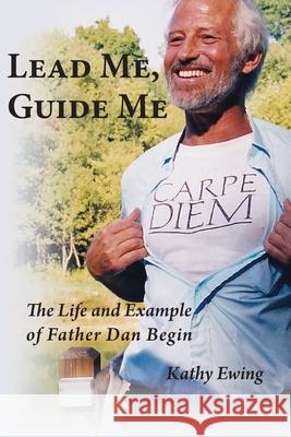 Lead Me, Guide Me: The Life and Example of Father Dan Begin Kathy Ewing 9781951651275 Shanti Arts LLC - książka
