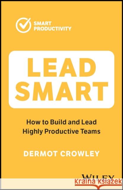 Lead Smart: How to Build and Lead Highly Productive Teams Dermot Crowley 9781394188604 John Wiley & Sons Inc - książka