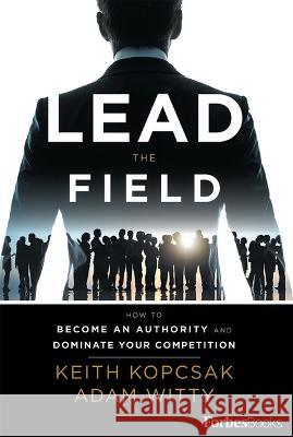 Lead the Field--Entrepreneurship: How to Become an Authority and Dominate Your Competition Keith Kopcsak Adam Witty 9781946633262 Forbes Books - książka