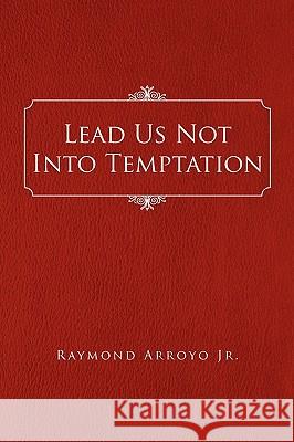 Lead Us Not Into Temptation Raymond Arroyo, Jr 9781450094689 Xlibris - książka