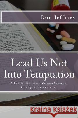 Lead Us Not Into Temptation: A Baptist Minister's Personal Journey Through Drug Addiction Don Jeffries 9781466296428 Createspace - książka