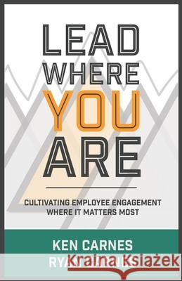 Lead Where You Are: Cultivating Employee Engagement Where It Matters Most Ryan Carnes Ken Carnes 9781673717594 Independently Published - książka