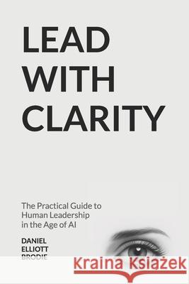Lead with CLARITY: The Practical Guide to Human Leadership in the Age of AI Daniel Elliott Brodie 9781069789037 Brodie Publishing - książka