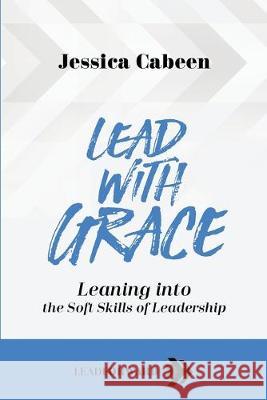 Lead with Grace: Leaning into the Soft Skills of Leadership Jessica Cabeen 9781948212168 Times 1 Publications - książka