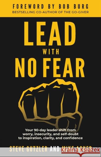 Lead With No Fear: Your 90-day leader shift from worry, insecurity, and self-doubt to inspiration, clarity, and confidence Mike Acker Steve Gutzler 9781733980081 Advance, Coaching and Consulting - książka