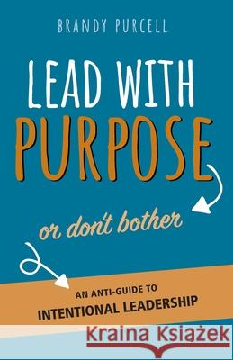 Lead With Purpose or Don't Bother: An Anti-Guide to Intentional Leadership Brandy Purcell 9781943027781 Electric Moon Publishing - książka