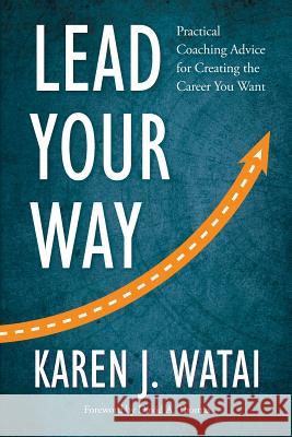 Lead Your Way: Practical Coaching Advice for Creating the Career You Want Karen J. Watai 9780692975213 Not Avail - książka