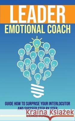 Leader Emotional Coach: Guide How to Surprise Your Interlocutor and Succeed Step By Step Luke Raim 9781802688078 Amplitudo Ltd - książka