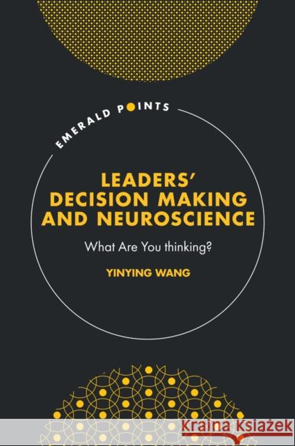 Leaders' Decision Making and Neuroscience: What Are You Thinking? Yinying Wang 9781837973873 Emerald Publishing Limited - książka