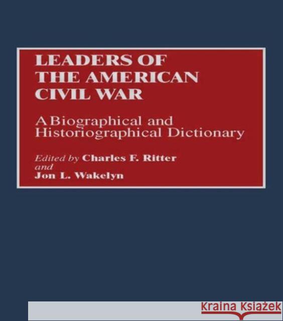 Leaders of the American Civil War: A Biographical and Historiographical Dictionary Ritter, Charles F. 9781579581121 Taylor & Francis - książka