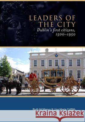 Leaders of the City: Dublin's First Citizens, 1500-1950 Ruth McManus Lisa Marie Griffith  9781846824258 Four Courts Press Ltd - książka