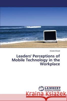 Leaders' Perceptions of Mobile Technology in the Workplace Wood Kristin 9783659748110 LAP Lambert Academic Publishing - książka