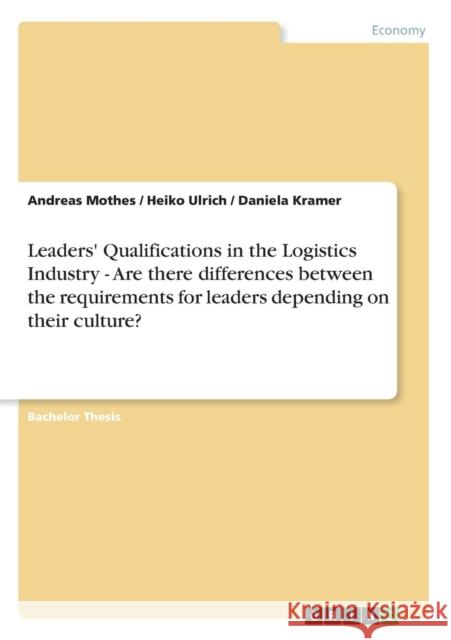 Leaders' Qualifications in the Logistics Industry - Are there differences between the requirements for leaders depending on their culture? Andreas Mothes Heiko Ulrich Daniela Kramer 9783656036111 Grin Verlag - książka