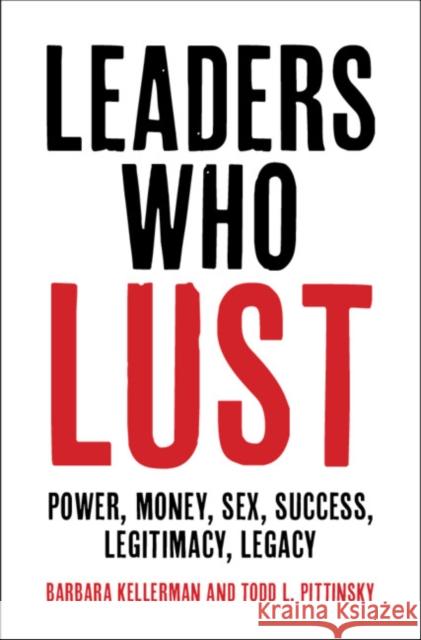 Leaders Who Lust: Power, Money, Sex, Success, Legitimacy, Legacy Barbara Kellerman (Harvard University, Massachusetts), Todd L. Pittinsky (Stony Brook University, State University of Ne 9781108491167 Cambridge University Press - książka