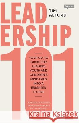 Leadership 101: Your Go-to Guide for Leading Youth and Children’s Ministries into a Brighter  Future Tim Alford 9780281086078 SPCK Publishing - książka