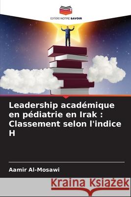 Leadership académique en pédiatrie en Irak: Classement selon l'indice H Al-Mosawi, Aamir 9786204097459 Editions Notre Savoir - książka