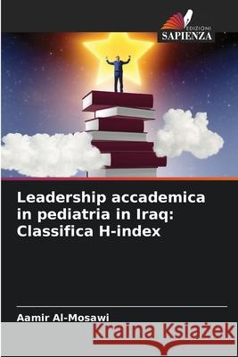 Leadership accademica in pediatria in Iraq: Classifica H-index Aamir Al-Mosawi 9786204097466 Edizioni Sapienza - książka