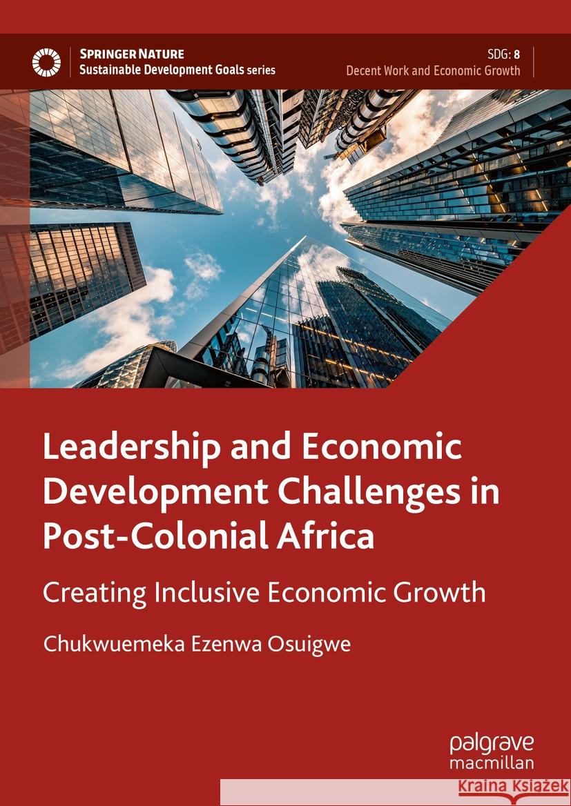 Leadership and Economic Development Challenges in Post-Colonial Africa: Creating Inclusive Economic Growth Chukwuemeka Ezenwa Osuigwe 9783031456626 Palgrave MacMillan - książka