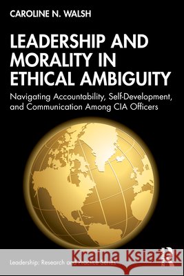 Leadership and Morality in Ethical Ambiguity: Navigating Accountability, Self-Development, and Communication Among CIA Officers Caroline N. Walsh 9781041256625 Routledge - książka
