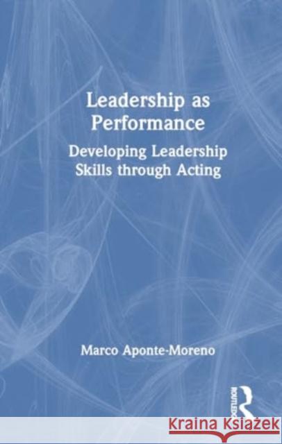 Leadership as Performance: Developing Leadership Skills Through Acting Marco Aponte-Moreno 9781032394602 Routledge - książka