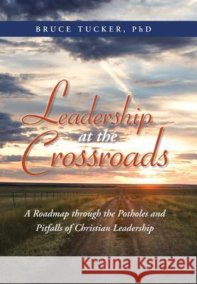 Leadership at the Crossroads: A Roadmap Through the Potholes and Pitfalls of Christian Leadership Tucker, Bruce 9781490805306 WestBow Press - książka