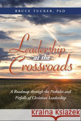 Leadership at the Crossroads: A Roadmap Through the Potholes and Pitfalls of Christian Leadership Tucker, Bruce 9781490805313 WestBow Press - książka