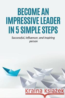 Leadership: Become an Impressive Leader in 5 simple steps, successful, Influencer, and inspiring person Mark Harrison 9781536999402 Createspace Independent Publishing Platform - książka