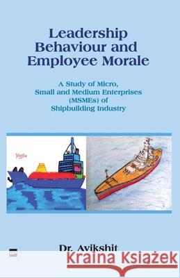 Leadership Behaviour and Employee Morale: A Study of Micro, Small and Medium Enterprises (MSMEs) of Shipbuilding Industry Dr Avikshit 9789390251957 Gurucool Publishing - książka