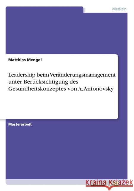 Leadership beim Veränderungsmanagement unter Berücksichtigung des Gesundheitskonzeptes von A. Antonovsky Mengel, Matthias 9783640497522 Grin Verlag - książka