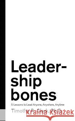 Leadership Bones: 5 Lessons to Lead Anyone, Anywhere, Anytime Timothy R. Clark 9780578451039 Bradmore Road Press - książka