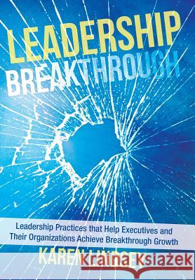 Leadership Breakthrough: Leadership Practices That Help Executives and Their Organizations Achieve Breakthrough Growth Lindsey, Karen 9781491814949 Authorhouse - książka