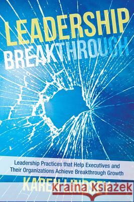 Leadership Breakthrough: Leadership Practices That Help Executives and Their Organizations Achieve Breakthrough Growth Lindsey, Karen 9781491814956 Authorhouse - książka