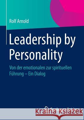 Leadership by Personality: Von Der Emotionalen Zur Spirituellen Führung - Ein Dialog Arnold, Rolf 9783658058340 Springer Gabler - książka