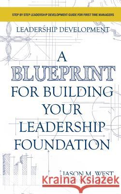 Leadership Development - A Blueprint for Building Your Leadership Foundation Jason M. West 9781530206094 Createspace Independent Publishing Platform - książka