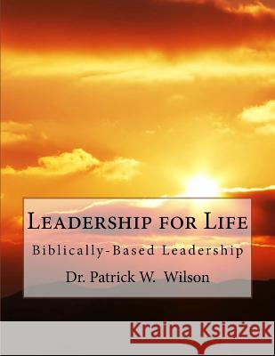 Leadership for Life: Biblically-Based Leadership Dr Patrick W. Wilson 9781523713103 Createspace Independent Publishing Platform - książka