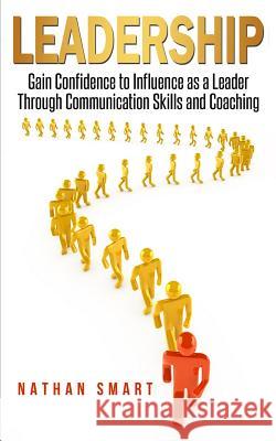 Leadership: Gain Confidence to Influence as a Leader Through Communication Skills and Coaching Ash Publishing Nathan Smart 9781719983457 Independently Published - książka