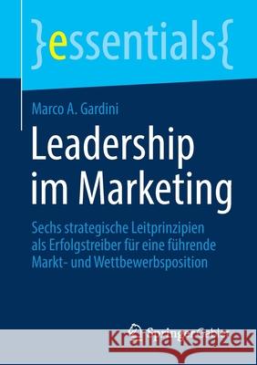 Leadership Im Marketing: Sechs Strategische Leitprinzipien ALS Erfolgstreiber Für Eine Führende Markt- Und Wettbewerbsposition Marco a Gardini 9783658349868 Springer Gabler - książka