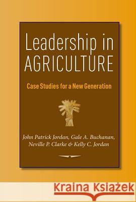 Leadership in Agriculture: Case Studies for a New Generation John Patrick Jordan Gale A. Buchanan Neville P. Clarke 9781623493035 Texas A&M University Press - książka