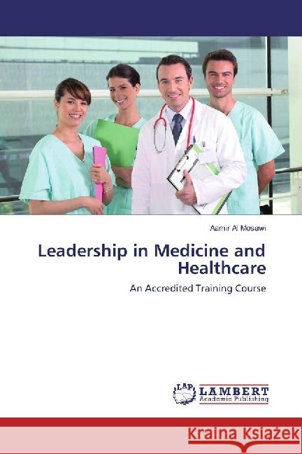 Leadership in Medicine and Healthcare : An Accredited Training Course Al Mosawi, Aamir 9783659925016 LAP Lambert Academic Publishing - książka