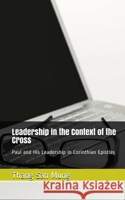 Leadership in the Context of the Cross: Paul and His Leadership in Corinthian Epistles Rev Thang San Mung 9781981105052 Createspace Independent Publishing Platform - książka