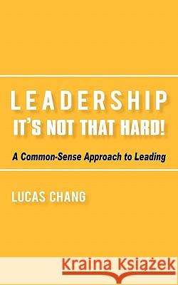 Leadership: It's Not That Hard! Chang, Lucas 9781450267649 iUniverse.com - książka