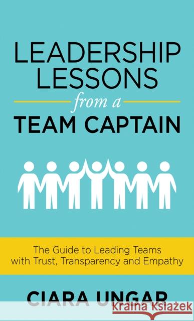 Leadership Lessons from a Team Captain: The Guide to Leading Teams with Trust, Transparency and Empathy Ciara Ungar 9781631956638 Morgan James Publishing - książka