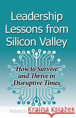 Leadership Lessons from Silicon Valley: How to Survive and Thrive in Disruptive Times Rebecca L. Morgan 9781930039438 Morgan Seminar Group - książka