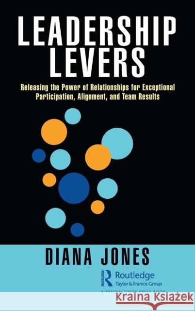 Leadership Levers: Releasing the Power of Relationships for Exceptional Participation, Alignment, and Team Results Diana Jones 9780367765194 Productivity Press - książka