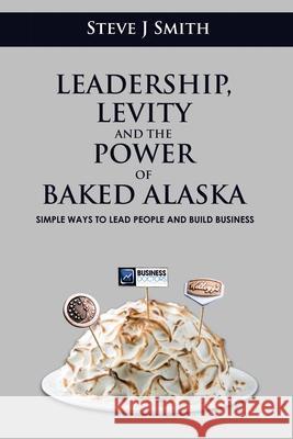 Leadership, Levity and the Power of Baked Alaska: Simple ways to lead people and build business Steve Smith 9781527292970 Higher Plane Consulting Ltd - książka
