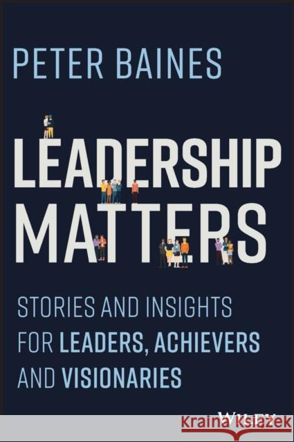 Leadership Matters: Stories and Insights for Leaders, Achievers and Visionaries Peter Baines 9781394176977 John Wiley & Sons Inc - książka