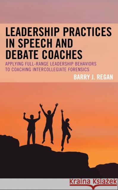 Leadership Practices in Speech and Debate Coaches: Applying Full-Range Leadership Behaviors to Coaching Intercollegiate Forensics Regan, Barry J. 9781666904604 Lexington Books - książka