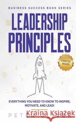 Leadership Principles: Everything You Need to Know to Inspire, Motivate, and Lead! Peter Oliver 9781540632333 Createspace Independent Publishing Platform - książka