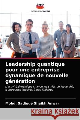 Leadership quantique pour une entreprise dynamique de nouvelle génération Mohd Sadique Shaikh Anwar 9786203177695 Editions Notre Savoir - książka