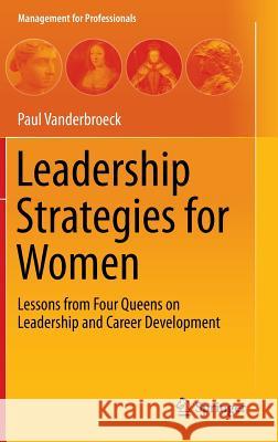 Leadership Strategies for Women: Lessons from Four Queens on Leadership and Career Development Vanderbroeck, Paul 9783642396229 Springer - książka
